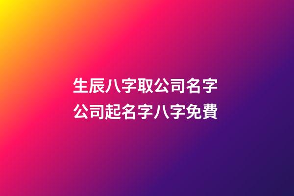 生辰八字取公司名字 公司起名字八字免費-第1張-公司起名-玄機派